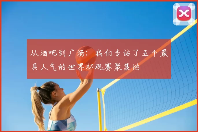 从酒吧到广场：我们专访了五个最具人气的世界杯观赛聚集地
