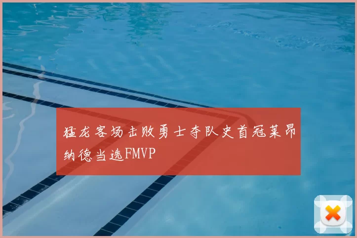 猛龙客场击败勇士夺队史首冠莱昂纳德当选FMVP