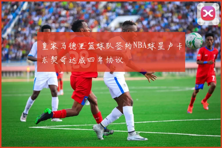 皇家马德里篮球队签约NBA球星卢卡东契奇达成四年协议