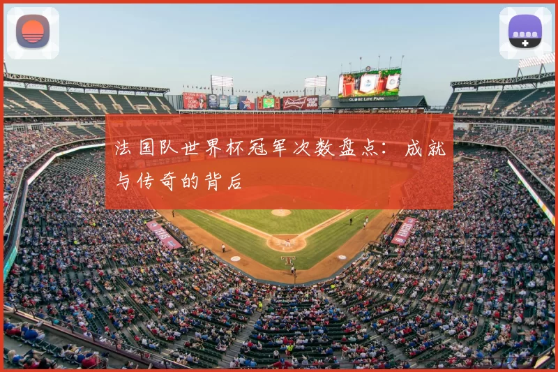 法国队世界杯冠军次数盘点:成就与传奇的背后