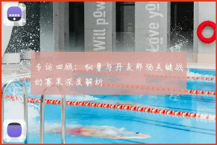 专访回顾:秘鲁与丹麦那场关键战的赛果深度解析