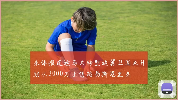 米体报道迪乌夫转型边翼卫国米计划以3000万出售路易斯恩里克