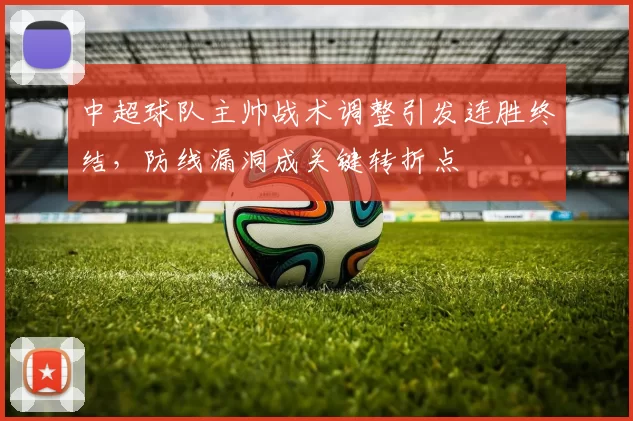 中超球队主帅战术调整引发连胜终结,防线漏洞成关键转折点