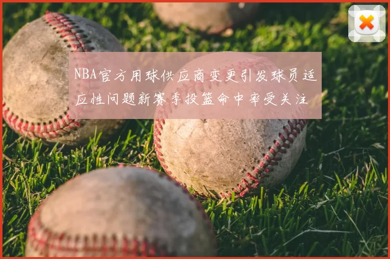 NBA官方用球供应商变更引发球员适应性问题新赛季投篮命中率受关注
