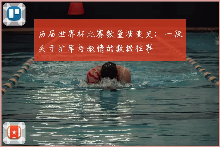历届世界杯比赛数量演变史:一段关于扩军与激情的数据往事
