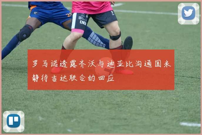 罗马诺透露齐沃与迪亚比沟通国米静待吉达联合的回应