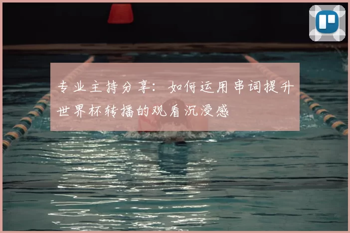 专业主持分享:如何运用串词提升世界杯转播的观看沉浸感