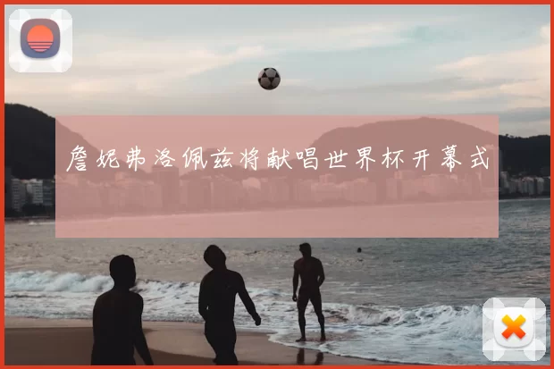 詹妮弗洛佩兹将献唱世界杯开幕式
