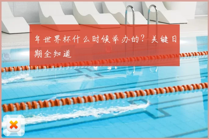 年世界杯什么时候举办的？关键日期全知道