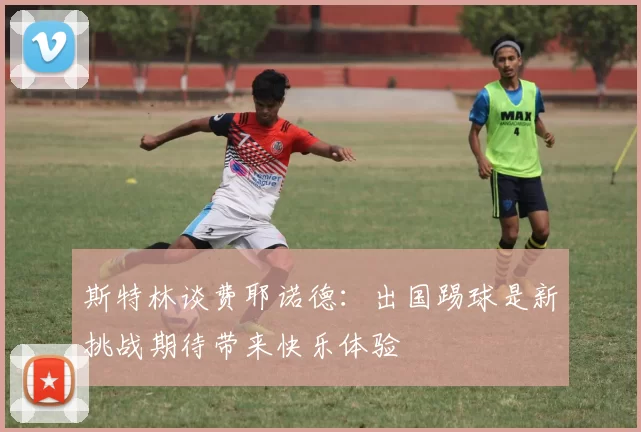 斯特林谈费耶诺德:出国踢球是新挑战期待带来快乐体验