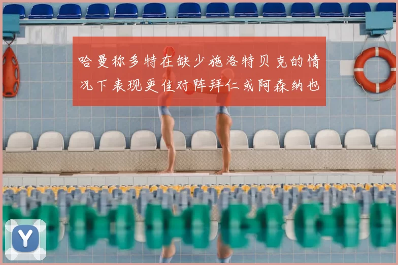 哈曼称多特在缺少施洛特贝克的情况下表现更佳对阵拜仁或阿森纳也有胜算