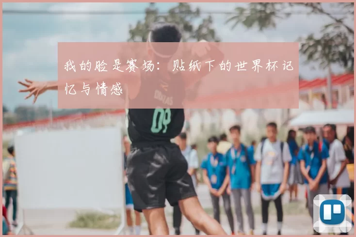我的脸是赛场:贴纸下的世界杯记忆与情感