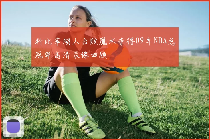 科比率湖人击败魔术夺得09年NBA总冠军高清录像回顾