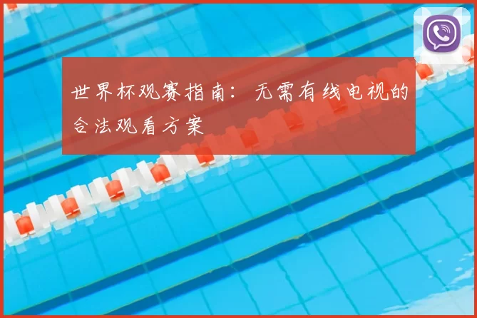 世界杯观赛指南:无需有线电视的合法观看方案