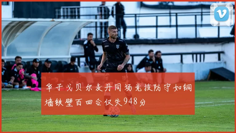 华子戈贝尔麦丹同场竞技防守如铜墙铁壁百回合仅失948分