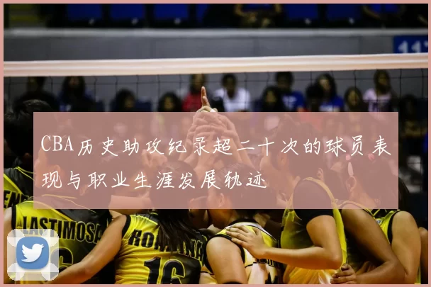 CBA历史助攻纪录超二十次的球员表现与职业生涯发展轨迹