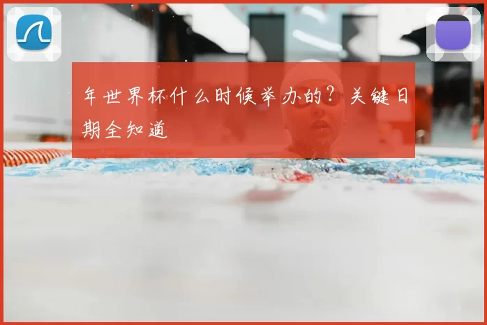 年世界杯什么时候举办的?关键日期全知道