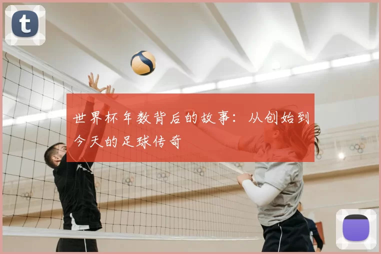 世界杯年数背后的故事：从创始到今天的足球传奇