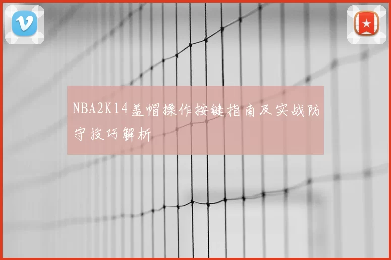 NBA2K14盖帽操作按键指南及实战防守技巧解析
