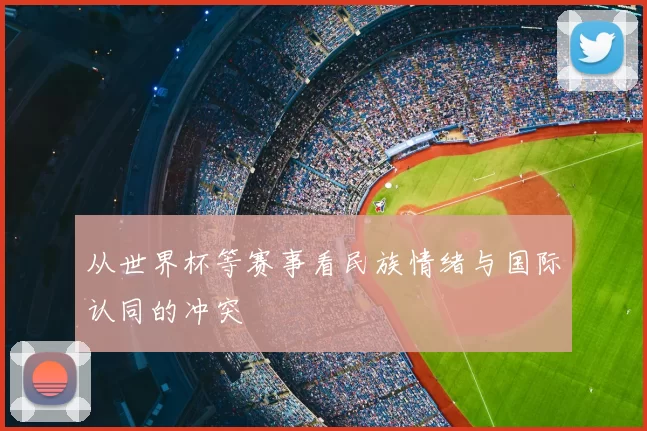 从世界杯等赛事看民族情绪与国际认同的冲突
