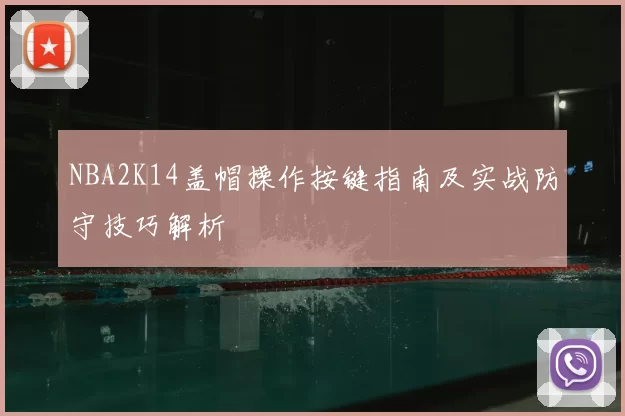 NBA2K14盖帽操作按键指南及实战防守技巧解析