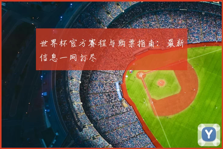 世界杯官方赛程与购票指南：最新信息一网打尽