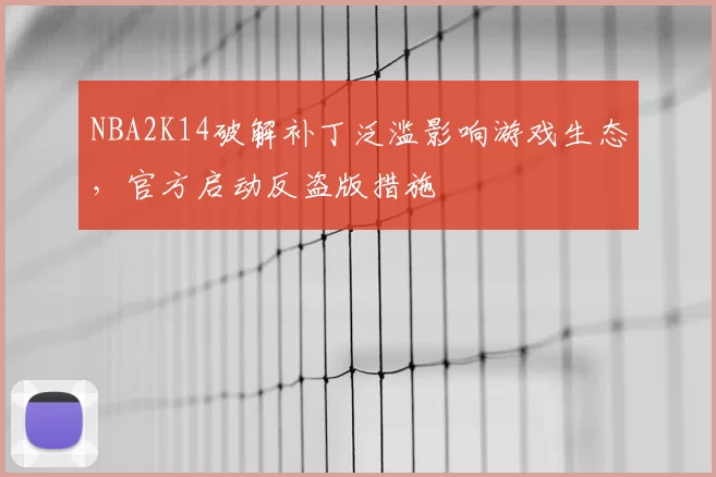 NBA2K14破解补丁泛滥影响游戏生态,官方启动反盗版措施