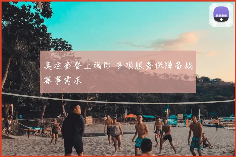 奥运套餐上线即 多项服务保障备战赛事需求