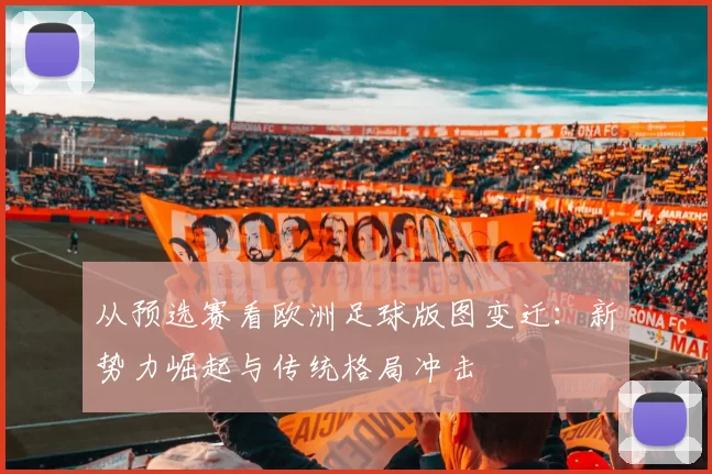 从预选赛看欧洲足球版图变迁:新势力崛起与传统格局冲击