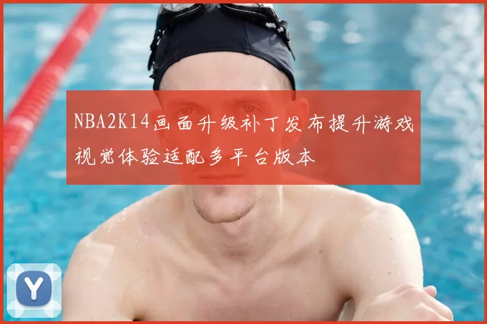 NBA2K14画面升级补丁发布提升游戏视觉体验适配多平台版本