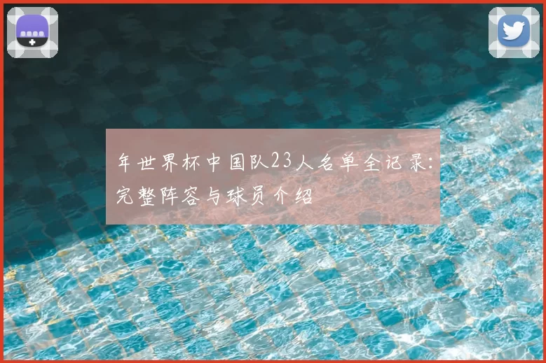 年世界杯中国队23人名单全记录:完整阵容与球员介绍