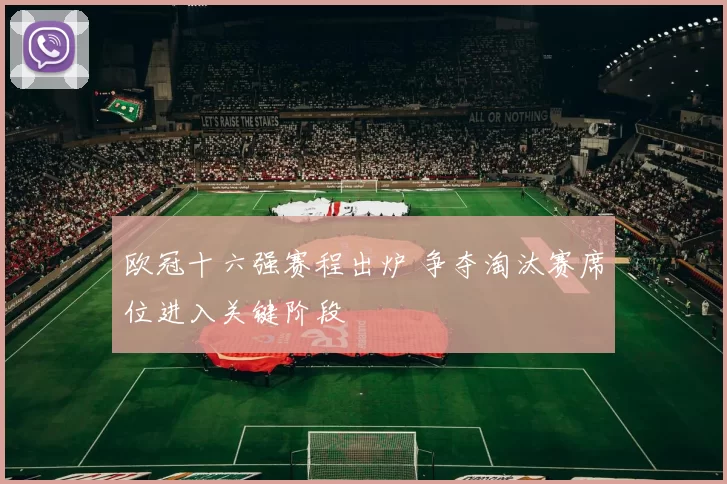 欧冠十六强赛程出炉 争夺淘汰赛席位进入关键阶段