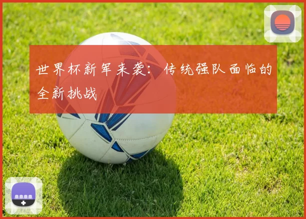 世界杯新军来袭:传统强队面临的全新挑战