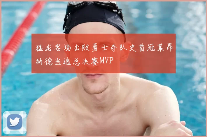 猛龙客场击败勇士夺队史首冠莱昂纳德当选总决赛MVP