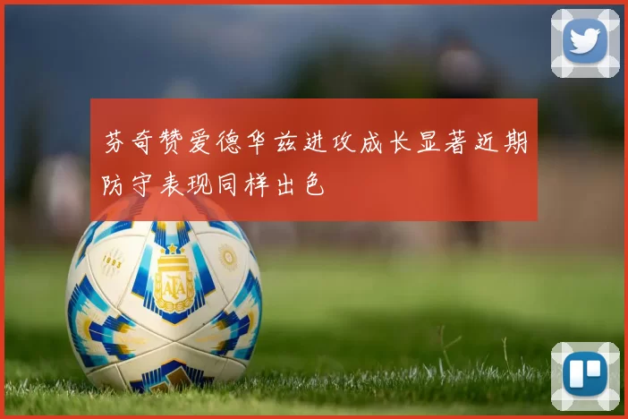 芬奇赞爱德华兹进攻成长显著近期防守表现同样出色
