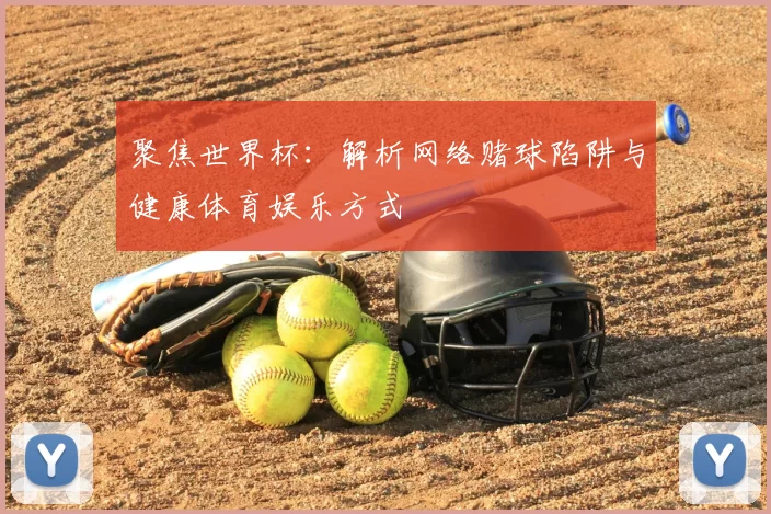 聚焦世界杯:解析网络赌球陷阱与健康体育娱乐方式