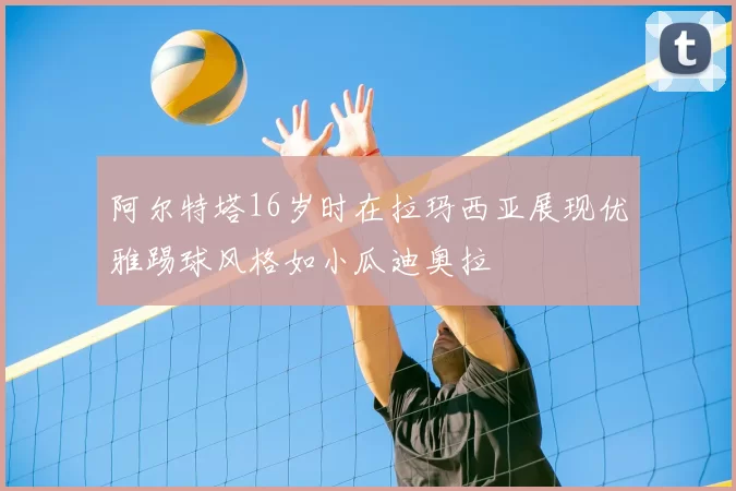 阿尔特塔16岁时在拉玛西亚展现优雅踢球风格如小瓜迪奥拉