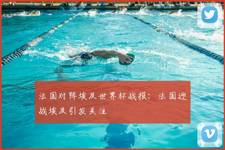 法国对阵埃及世界杯战报:法国迎战埃及引发关注