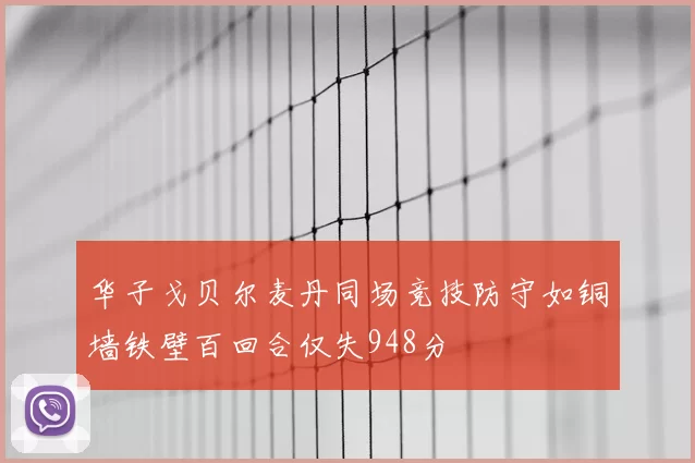 华子戈贝尔麦丹同场竞技防守如铜墙铁壁百回合仅失948分