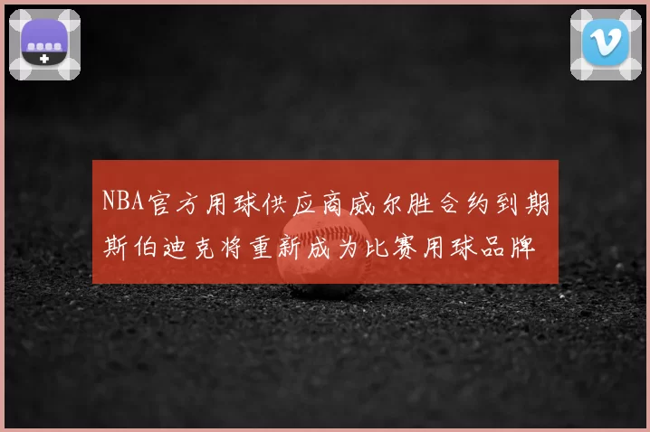 NBA官方用球供应商威尔胜合约到期斯伯迪克将重新成为比赛用球品牌