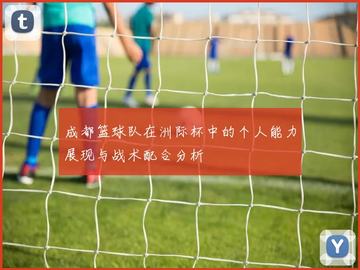 成都篮球队在洲际杯中的个人能力展现与战术配合分析