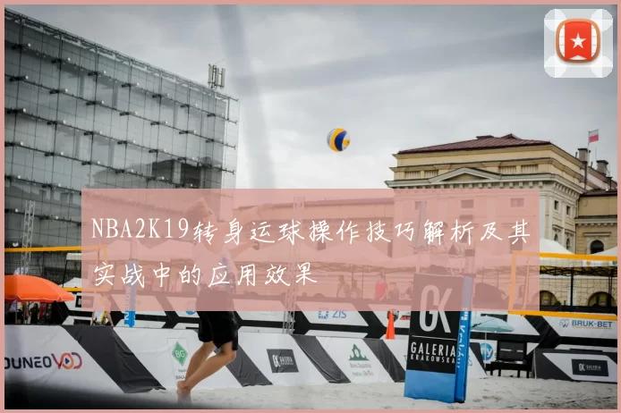 NBA2K19转身运球操作技巧解析及其实战中的应用效果