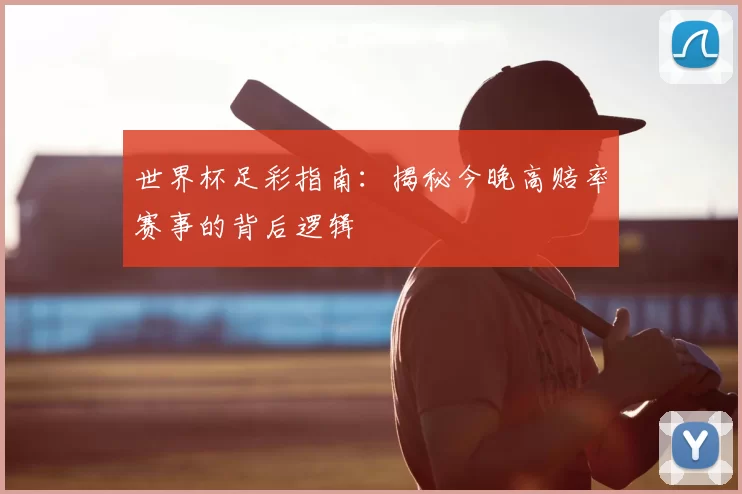 世界杯足彩指南:揭秘今晚高赔率赛事的背后逻辑