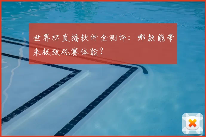 世界杯直播软件全测评:哪款能带来极致观赛体验?