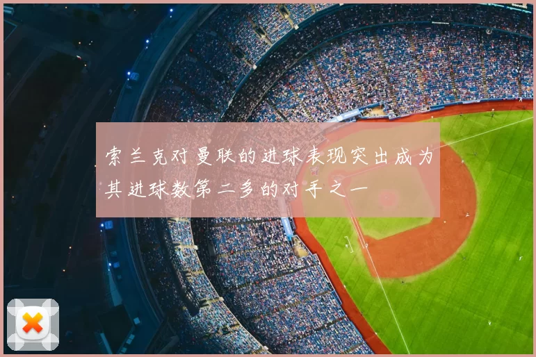 索兰克对曼联的进球表现突出成为其进球数第二多的对手之一