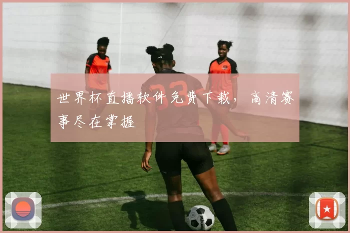 世界杯直播软件免费下载,高清赛事尽在掌握